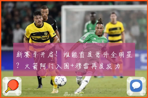 新赛季开启！谁能首度晋升全明星？火箭阿门入围+穆雷再度发力