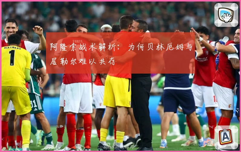 阿隆索战术解析:为何贝林厄姆与居勒尔难以共存