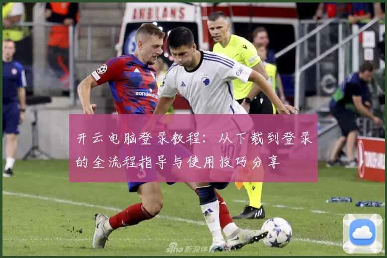 开云电脑登录教程：从下载到登录的全流程指导与使用技巧分享