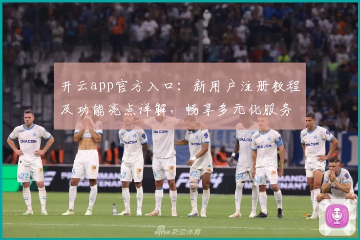 开云app官方入口：新用户注册教程及功能亮点详解，畅享多元化服务体验