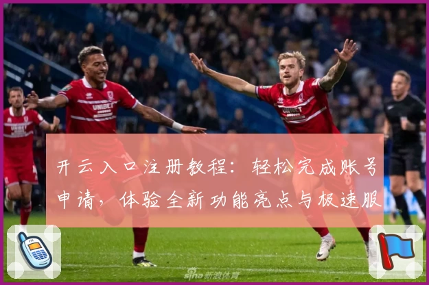 开云入口注册教程：轻松完成账号申请，体验全新功能亮点与极速服务