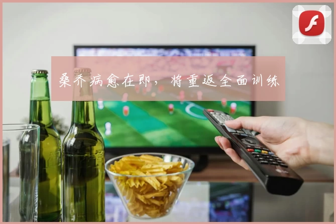 桑乔病愈在即，将重返全面训练