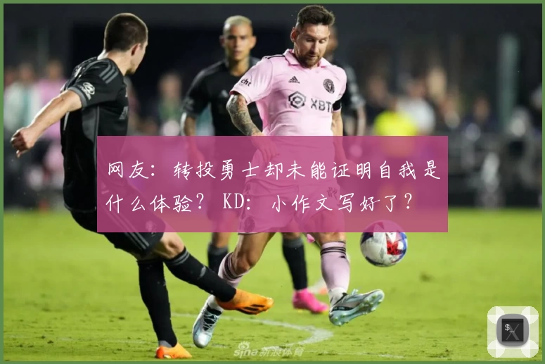 网友：转投勇士却未能证明自我是什么体验？ KD：小作文写好了？