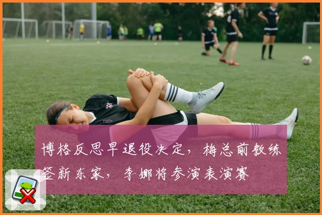 博格反思早退役决定，梅总前教练签新东家，李娜将参演表演赛