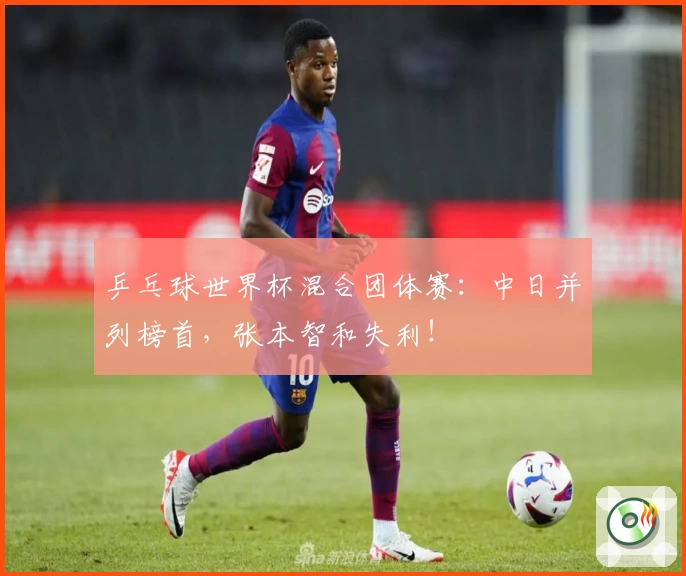 乒乓球世界杯混合团体赛：中日并列榜首，张本智和失利！