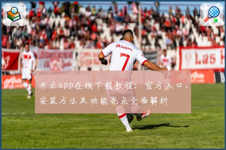开云app在线下载教程：官方入口、安装方法及功能亮点全面解析