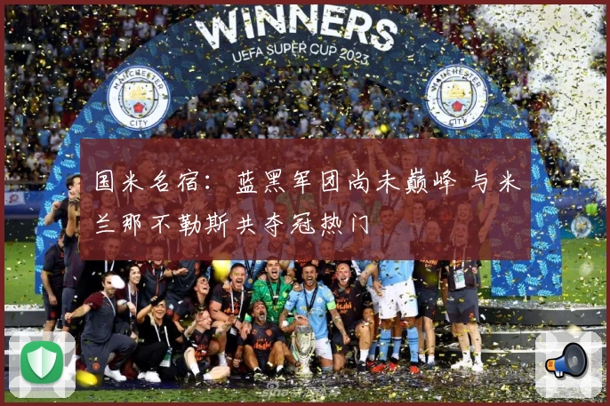 国米名宿：蓝黑军团尚未巅峰 与米兰那不勒斯共夺冠热门
