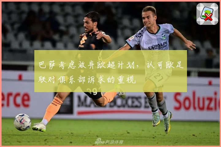 巴萨考虑放弃欧超计划，认可欧足联对俱乐部诉求的重视