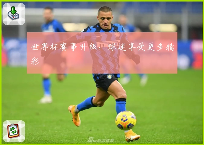 世界杯赛事升级，球迷享受更多精彩