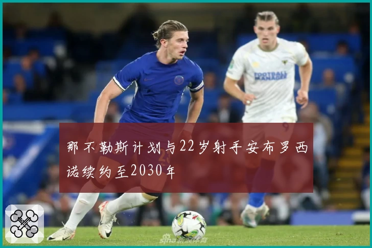 那不勒斯计划与22岁射手安布罗西诺续约至2030年