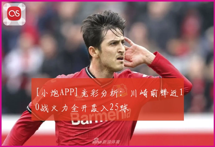 [小炮APP]竞彩分析：川崎前锋近10战火力全开轰入25球