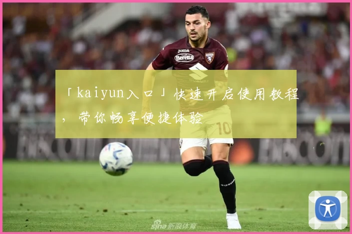 「kaiyun入口」快速开启使用教程，带你畅享便捷体验