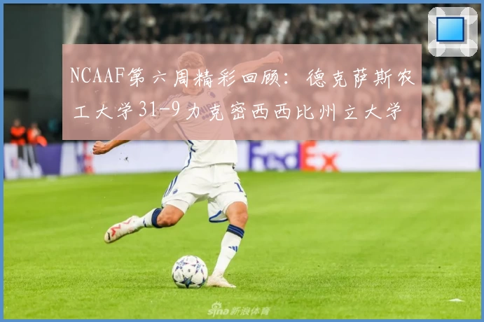NCAAF第六周精彩回顾：德克萨斯农工大学31-9力克密西西比州立大学