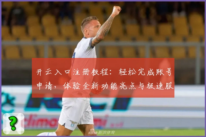 开云入口注册教程:轻松完成账号申请,体验全新功能亮点与极速服务