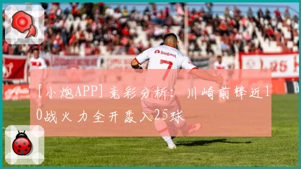 [小炮APP]竞彩分析：川崎前锋近10战火力全开轰入25球