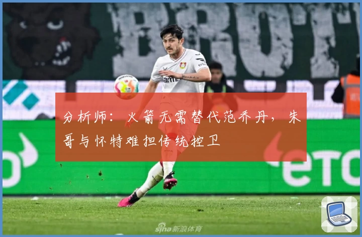 分析师：火箭无需替代范乔丹，朱哥与怀特难担传统控卫