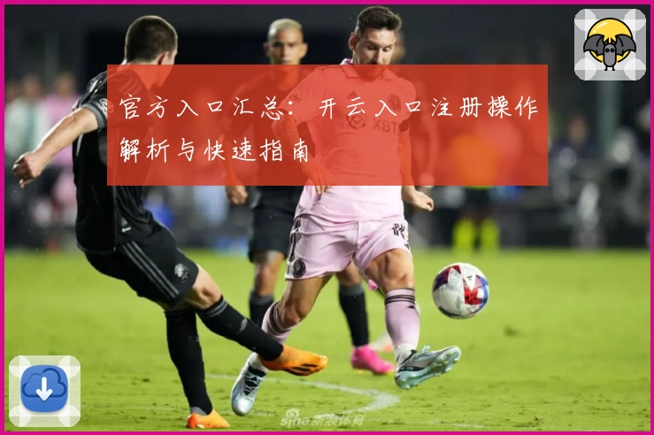 官方入口汇总：开云入口注册操作解析与快速指南