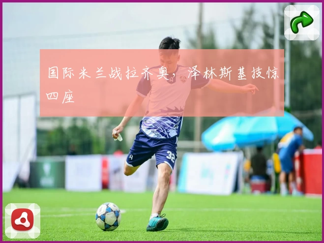 国际米兰战拉齐奥，泽林斯基技惊四座