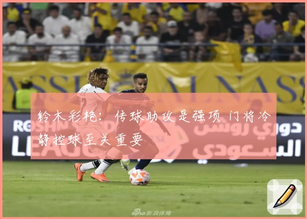 铃木彩艳：传球助攻是强项 门将冷静控球至关重要