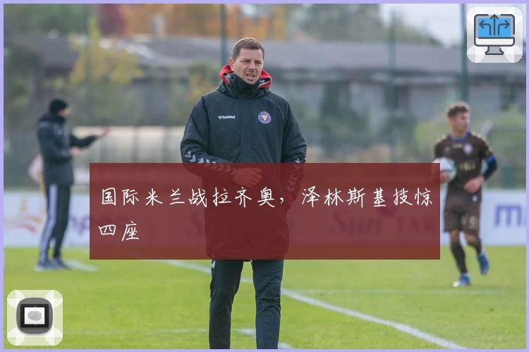 国际米兰战拉齐奥，泽林斯基技惊四座