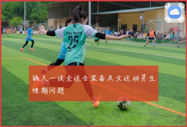钱天一谈全运会装备及女运动员生理期问题