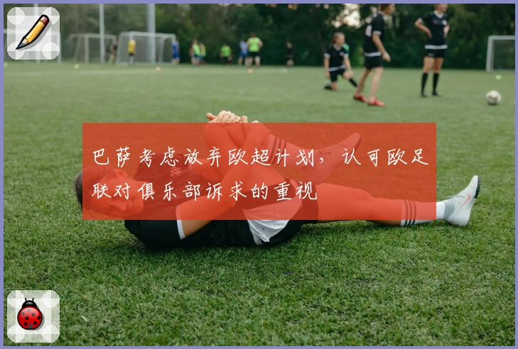 巴萨考虑放弃欧超计划，认可欧足联对俱乐部诉求的重视
