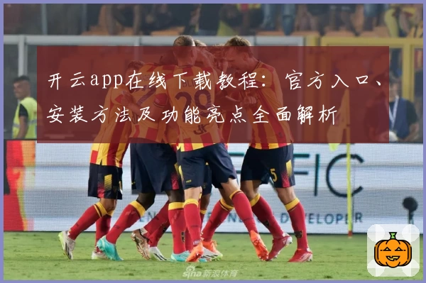 开云app在线下载教程：官方入口、安装方法及功能亮点全面解析