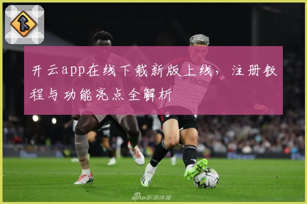 开云app在线下载新版上线,注册教程与功能亮点全解析
