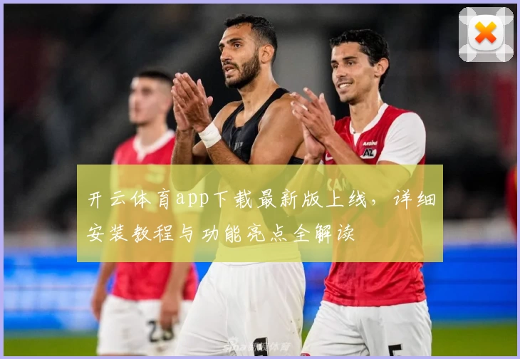 开云体育app下载最新版上线，详细安装教程与功能亮点全解读