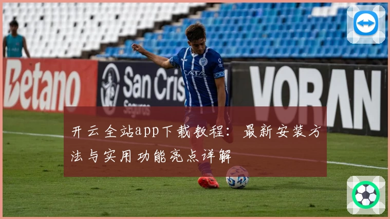 开云全站app下载教程：最新安装方法与实用功能亮点详解