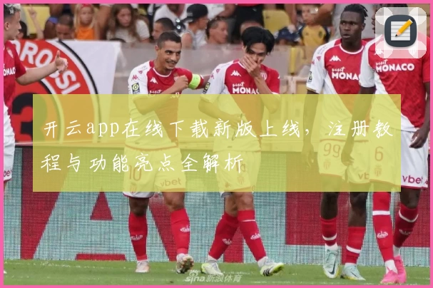开云app在线下载新版上线，注册教程与功能亮点全解析