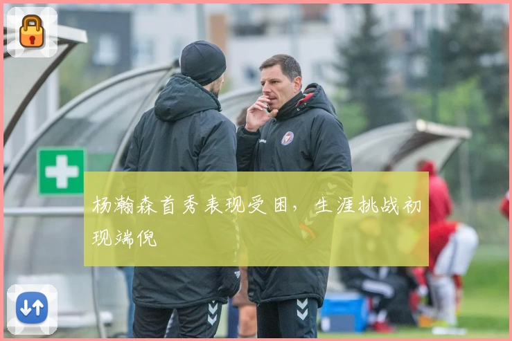 杨瀚森首秀表现受困,生涯挑战初现端倪