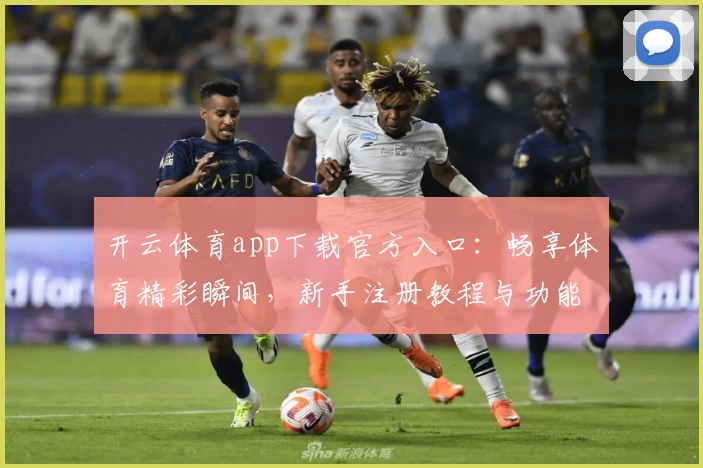 开云体育app下载官方入口：畅享体育精彩瞬间，新手注册教程与功能亮点完全解析