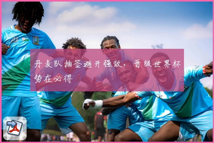 丹麦队抽签避开强敌，晋级世界杯势在必得