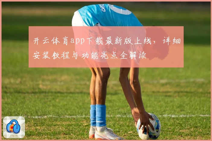 开云体育app下载最新版上线，详细安装教程与功能亮点全解读